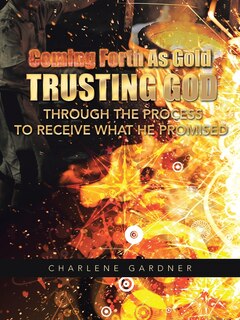 Front cover_Coming Forth as Gold Trusting God Through the Process to Receive What He Promised