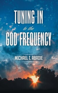 Tuning In to the God Frequency: The prayer that changes everything.