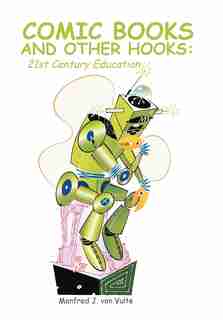 Comic Books and Other Hooks: 21st Century Education by Manfred J. von Vulte
