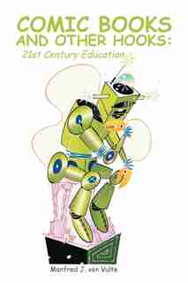 Comic Books and Other Hooks: 21st Century Education by Manfred J. von Vulte