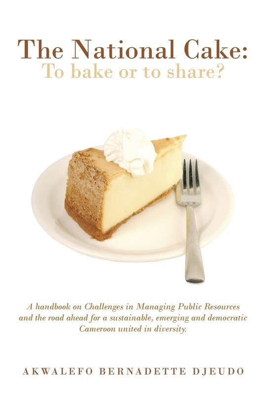 The National Cake: To Bake or to Share?: A Handbook on Challenges in Managing Public Resources and the Road Ahead for a Sustainable, Emer