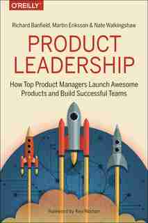 Product Leadership: How Top Product Managers Launch Awesome Products And Build Successful Teams de Richard Banfield