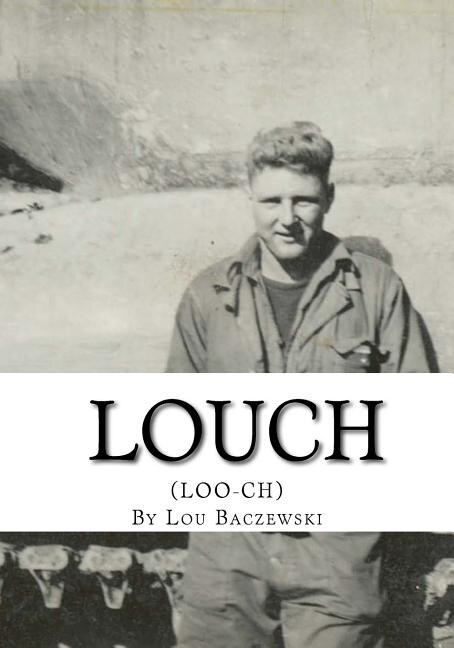 Louch: A Simple Man's True Story of War, Survival, Life, and Legacy