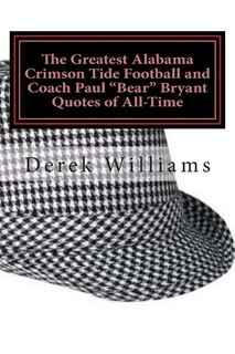 Front cover_The Greatest Alabama Crimson Tide Football and Coach Paul Bear Bryant Quotes of All-Time