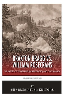 Braxton Bragg vs. William Rosecrans: The Battles of Stones River (Murfreesboro) and Chickamauga