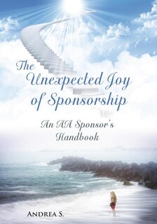 The Unexpcted Joy of Sponsorship: An AA Handbook for Sponsors