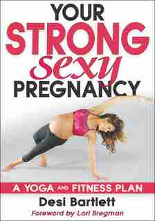 Your Strong, Sexy Pregnancy: A Yoga and Fitness Plan by Desi Bartlett