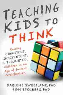Teaching Kids to Think: Raising Confident, Independent, And Thoughtful Children In An Age Of Instant Gratification by Darlene Sweetland