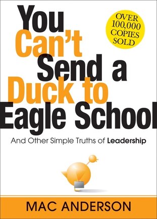 You Can't Send A Duck To Eagle School: And Other Simple Truths Of Leadership