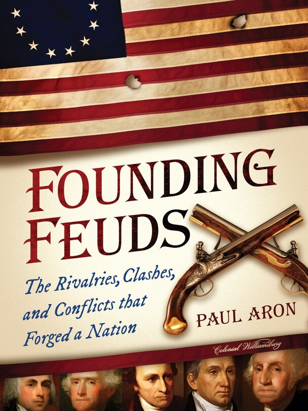 Founding Feuds: The Rivalries, Clashes, And Conflicts That Forged A Nation