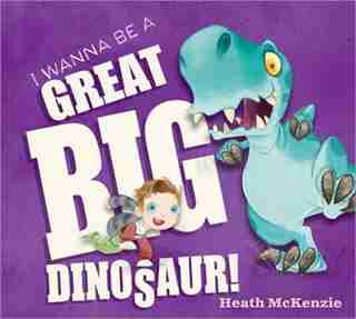 I Wanna Be A Great Big Dinosaur by Heath McKenzie
