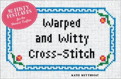 Warped And Witty Cross Stitch: Patterns For The Sweet But Sharp