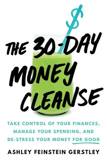 The 30-day Money Cleanse: Take Control Of Your Finances, Manage Your Spending, And De-stress Your Money For Good