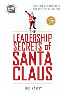 Leadership Secrets of Santa Claus: How to Get Big Things Done in YOUR Workshop. . . All Year Long