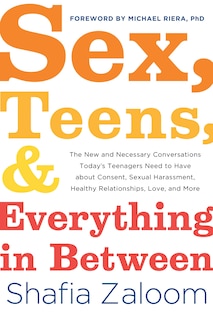 Sex, Teens, and Everything in Between: The New and Necessary Conversations Today's Teenagers Need to Have about Consent, Sexual Harassment, Healthy Relationships, Love, and More