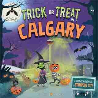 Trick Or Treat In Calgary: A Halloween Adventure In Stampede City by Eric James