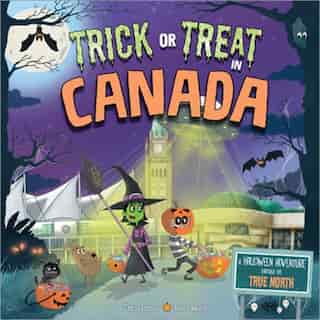 Trick Or Treat In Canada: A Halloween Adventure Through The True North by Eric James