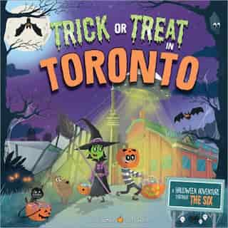Trick Or Treat In Toronto: A Halloween Adventure Through The Six by Eric James