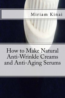 Front cover_How to Make Natural Anti-Wrinkle Creams and Anti-Aging Serums