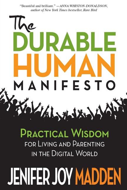 The Durable Human Manifesto: Practical Wisdom for Living and Parenting in the Digital World