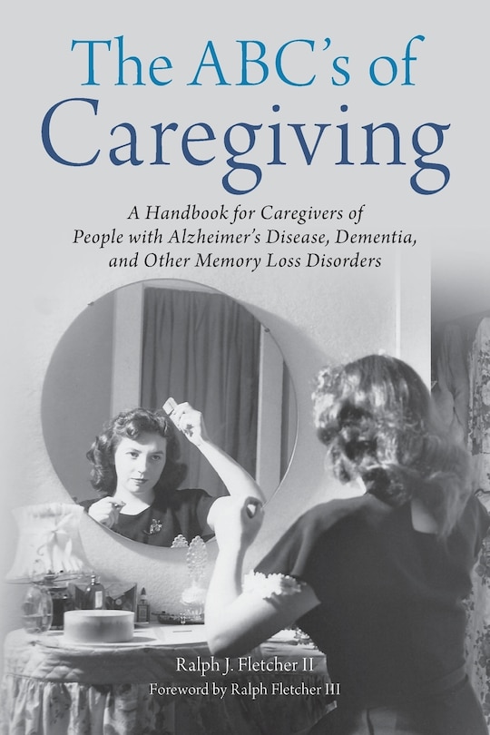 The ABC's of Caregiving: A Handbook for Caregivers of People with Alzheimer's Disease, Dementia, and Other Memory Loss Disorders