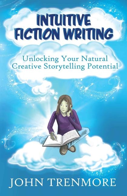 Intuitive Fiction Writing: Unlocking Your Natural Creative Storytelling Potential