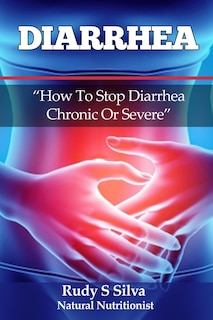 Diarrhea: How To Stop Diarrhea Chronic Or Severe