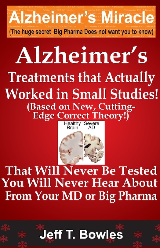 Front cover_Alzheimer's Treatments That Actually Worked In Small Studies! (Based On New, Cutting-Edge, Correct Theory!) That Will Never Be Tested & You Will Never Hear About From Your MD Or Big Pharma !