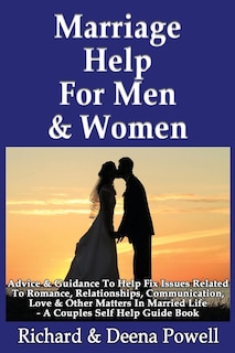 Marriage Help For Men & Women: Advice & Guidance To Help Fix Issues Related To Romance, Relationships, Communication, Love & Other Matters In Married Life - A Couples Self Help Guide Book
