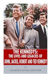 The Kennedys: The Lives and Legacies of John, Jackie, Robert, and Ted Kennedy