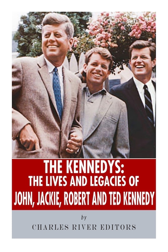 The Kennedys: The Lives and Legacies of John, Jackie, Robert, and Ted Kennedy