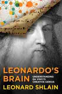 Leonardo's Brain: Understanding Da Vinci's Creative Genius by Leonard Shlain