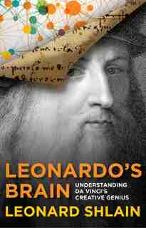 Leonardo's Brain: Understanding Da Vinci's Creative Genius by Leonard Shlain