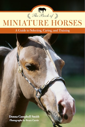 The Book Of Miniature Horses: A Guide To Selecting, Caring, And Training