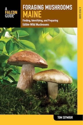 Foraging Mushrooms Maine: Finding, Identifying, And Preparing Edible Wild Mushrooms