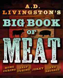 A.D. Livingston’s Big Book of Meat: Home Smoking, Salt Curing, Jerky, and Sausage by A. D. Livingston