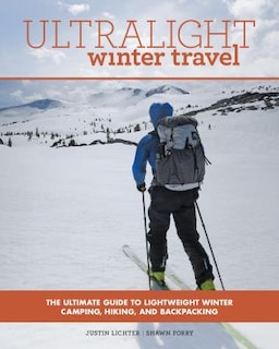 Ultralight Winter Travel: The Ultimate Guide To Lightweight Winter Camping, Hiking, And Backpacking