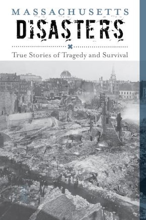 Massachusetts Disasters: True Stories Of Tragedy And Survival