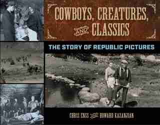 Cowboys, Creatures, And Classics: The Story Of Republic Pictures by Chris Enss