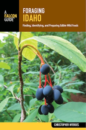 Foraging Idaho: Finding, Identifying, And Preparing Edible Wild Foods