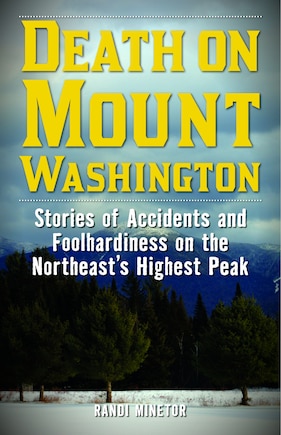 Death On Mount Washington: Stories Of Accidents And Foolhardiness On The Northeast's Highest Peak