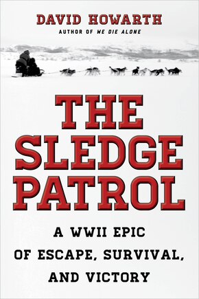 The Sledge Patrol: A WWII Epic Of Escape, Survival, And Victory