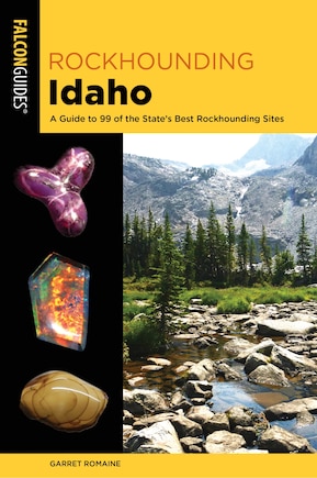 Rockhounding Idaho: A Guide To 99 Of The State's Best Rockhounding Sites