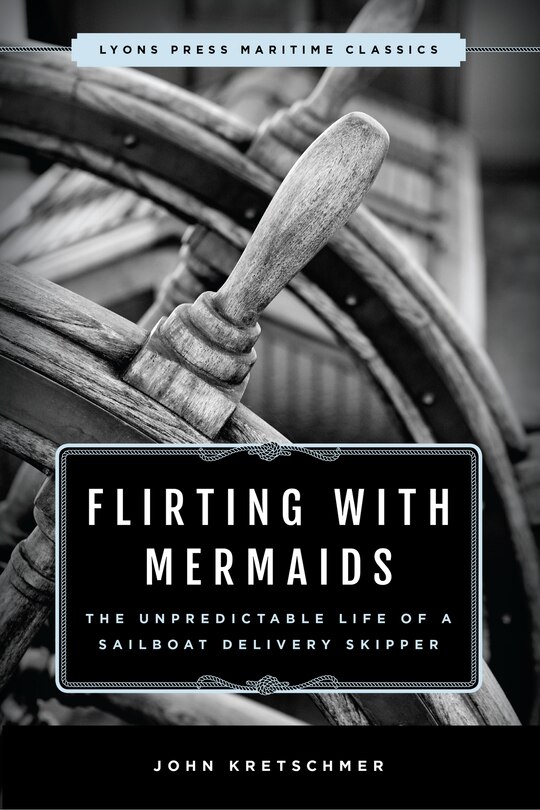 Flirting With Mermaids: The Unpredictable Life Of A Sailboat Delivery Skipper: Lyons Press Maritime Classics