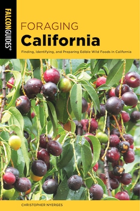 Foraging California: Finding, Identifying, And Preparing Edible Wild Foods In California