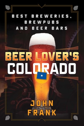 Beer Lover's Colorado: Best Breweries, Brewpubs And Beer Bars