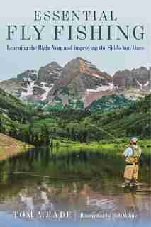 Essential Fly Fishing: Learning The Right Way And Improving The Skills You Have de Tom Meade
