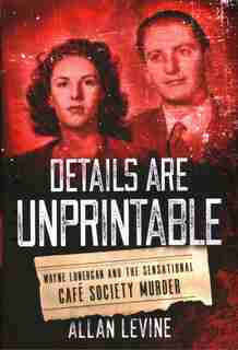 Details Are Unprintable: Wayne Lonergan And The Sensational Cafe Society Murder by Allan Levine