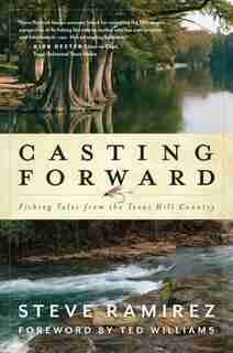 Casting Forward: Fishing Tales From The Texas Hill Country de Steve Ramirez