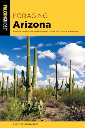 Foraging Arizona: Finding, Identifying, And Preparing Edible Wild Foods In Arizona